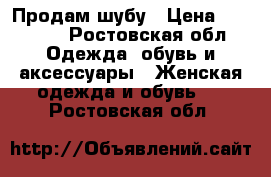 Продам шубу › Цена ­ 18 000 - Ростовская обл. Одежда, обувь и аксессуары » Женская одежда и обувь   . Ростовская обл.